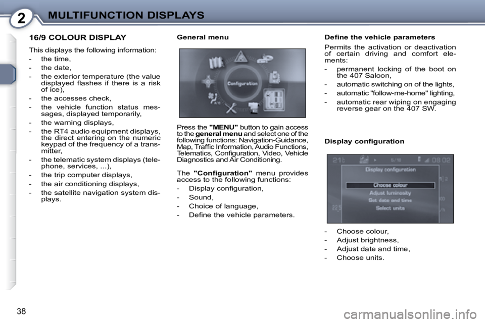 Peugeot 407 2008  Owners Manual 2MULTIFUNCTION DISPLAYS
�3�8
 16/9 COLOUR DISPLAY 
� �T�h�i�s� �d�i�s�p�l�a�y�s� �t�h�e� �f�o�l�l�o�w�i�n�g� �i�n�f�o�r�m�a�t�i�o�n�:�  
   -   the time, 
  -   the date, 
� � �-� �  �t�h�e� �e�x�t�e�