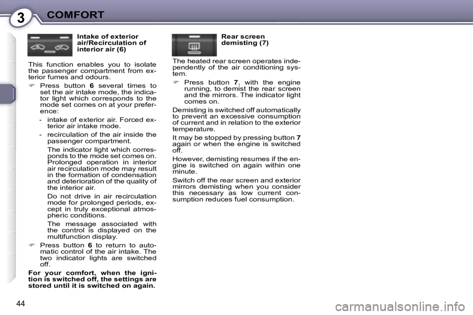 Peugeot 407 2008  Owners Manual 3COMFORT
44
  Intake of exterior  
air/Recirculation of 
interior air (6) 
 This  function  enables  you  to  isolate 
�t�h�e�  �p�a�s�s�e�n�g�e�r�  �c�o�m�p�a�r�t�m�e�n�t�  �f�r�o�m�  �e�x�-
terior f
