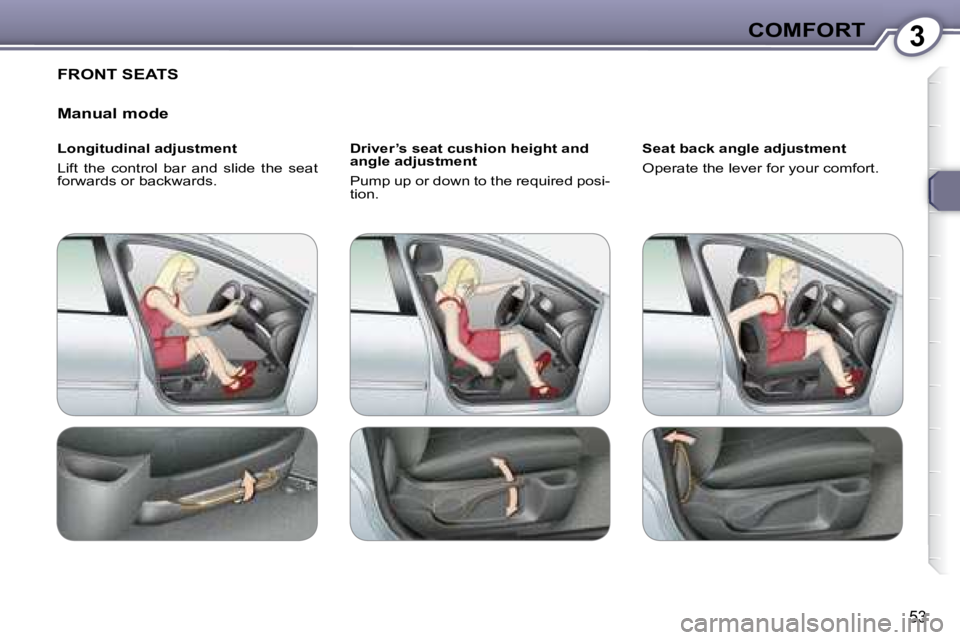 Peugeot 407 2008  Owners Manual 3COMFORT
�5�3
 FRONT SEATS 
  Manual mode  
  Longitudinal adjustment  
 Lift  the  control  bar  and  slide  the  seat  
�f�o�r�w�a�r�d�s� �o�r� �b�a�c�k�w�a�r�d�s�.� �   Driver’s seat cushion heig