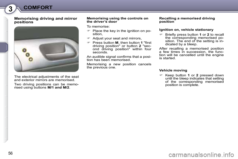 Peugeot 407 2008  Owners Manual 3COMFORT
56
  Memorising driving and mirror  
positions   Memorising using the controls on  
the driver’s door  
� �T�o� �m�e�m�o�r�i�s�e�:�  
   
� � �  �P�l�a�c�e� �t�h�e� �k�e�y� �i�n� �t�h�e�