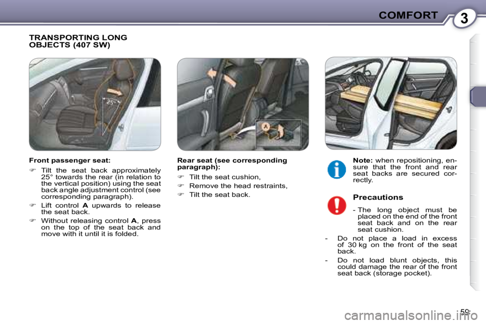 Peugeot 407 2008  Owners Manual 3COMFORT
59
 TRANSPORTING LONG OBJECTS (407 SW)  
  Rear seat (see corresponding  
paragraph):  
   
�    Tilt the seat cushion,  
  
� � �  �R�e�m�o�v�e� �t�h�e� �h�e�a�d� �r�e�s�t�r�a�i�n�t�s�