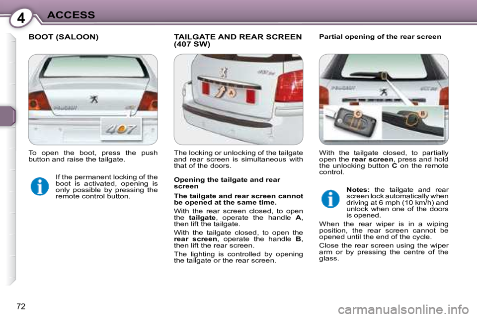 Peugeot 407 2008  Owners Manual 4ACCESS
72
 BOOT (SALOON)  TAILGATE AND REAR SCREEN (407 SW)   Partial opening of the rear screen 
  Opening the tailgate and rear  
screen  
  
The tailgate and rear screen cannot  
be opened at the 