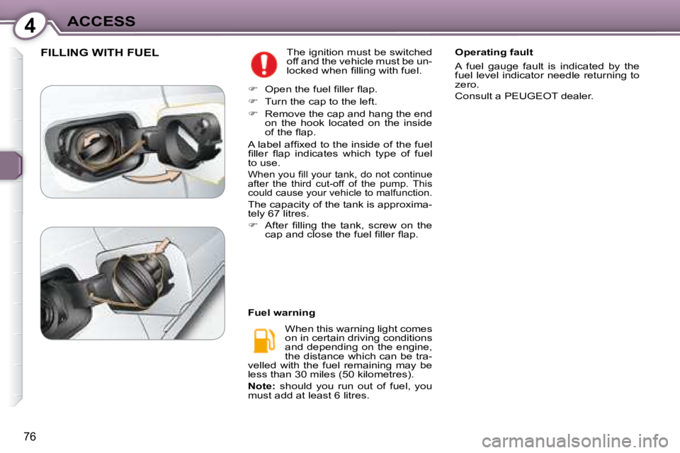 Peugeot 407 2008  Owners Manual 4ACCESS
76
 FILLING WITH FUEL � �T�h�e� �i�g�n�i�t�i�o�n� �m�u�s�t� �b�e� �s�w�i�t�c�h�e�d�  
�o�f�f� �a�n�d� �t�h�e� �v�e�h�i�c�l�e� �m�u�s�t� �b�e� �u�n�-
�l�o�c�k�e�d� �w�h�e�n� �ﬁ� �l�l�i�n�g� �