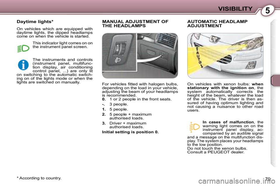Peugeot 407 2008  Owners Manual 5VISIBILITY
79
 MANUAL ADJUSTMENT OF THE HEADLAMPS  AUTOMATIC HEADLAMP ADJUSTMENT 
  
In  cases  of  malfunction  ,  the 
�w�a�r�n�i�n�g�  �l�i�g�h�t�  �c�o�m�e�s�  �o�n�  �o�n�  �t�h�e�  
�i�n�s�t�r�