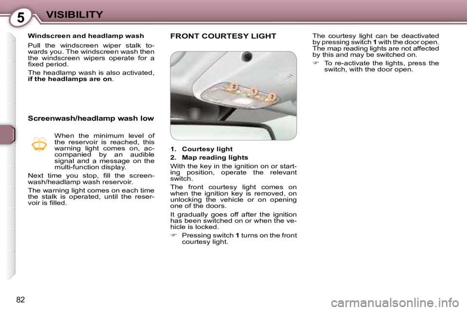Peugeot 407 2008  Owners Manual 5VISIBILITY
82
   Windscreen and headlamp wash  
� �P�u�l�l�  �t�h�e�  �w�i�n�d�s�c�r�e�e�n�  �w�i�p�e�r�  �s�t�a�l�k�  �t�o�- 
�w�a�r�d�s� �y�o�u�.� �T�h�e� �w�i�n�d�s�c�r�e�e�n� �w�a�s�h� �t�h�e�n� 