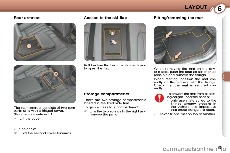 Peugeot 407 2008  Owners Manual 6LAYOUT
85
  Rear armrest   Fitting/removing the mat 
  Storage compartments  
� �T�h�e�r�e�  �a�r�e�  �t�w�o�  �s�t�o�r�a�g�e�  �c�o�m�p�a�r�t�m�e�n�t�s�  
located in the boot side trim.  
� �T�o� �g