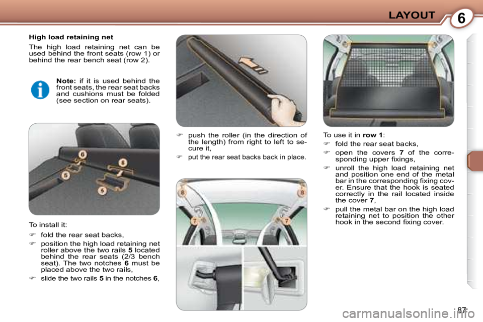 Peugeot 407 2008  Owners Manual 6LAYOUT
87
  High load retaining net  
 The  high  load  retaining  net  can  be  
�u�s�e�d� �b�e�h�i�n�d� �t�h�e� �f�r�o�n�t� �s�e�a�t�s� �(�r�o�w� �1�)� �o�r� 
�b�e�h�i�n�d� �t�h�e� �r�e�a�r� �b�e�n