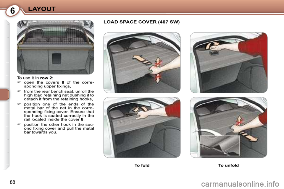 Peugeot 407 2008  Owners Manual 6LAYOUT
88
 To use it in  row 2� �:� 
   
� � �  �o�p�e�n�  �t�h�e�  �c�o�v�e�r�s�  �  8   of  the  corre-
�s�p�o�n�d�i�n�g� �u�p�p�e�r� �ﬁ� �x�i�n�g�s�,� 
  
�    from the rear bench seat, un