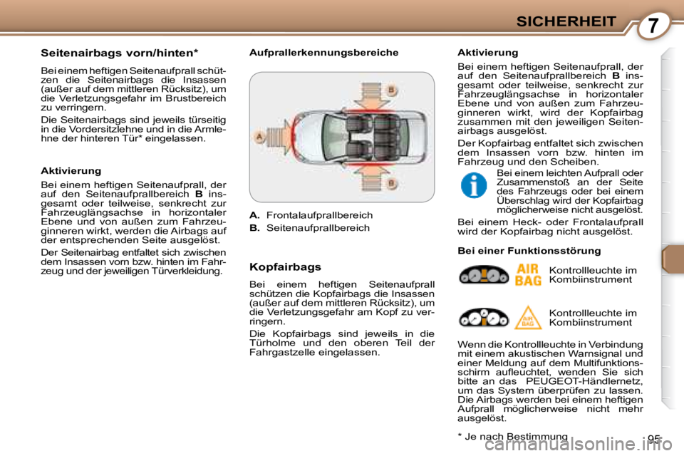 Peugeot 407 2008  Betriebsanleitung (in German) 7SICHERHEIT
95
  Seitenairbags vorn/hinten *   
 Bei einem heftigen Seitenaufprall schüt- 
zen  die  Seitenairbags  die  Insassen 
(außer auf dem mittleren Rücksitz), um 
die  Verletzungsgefahr  im