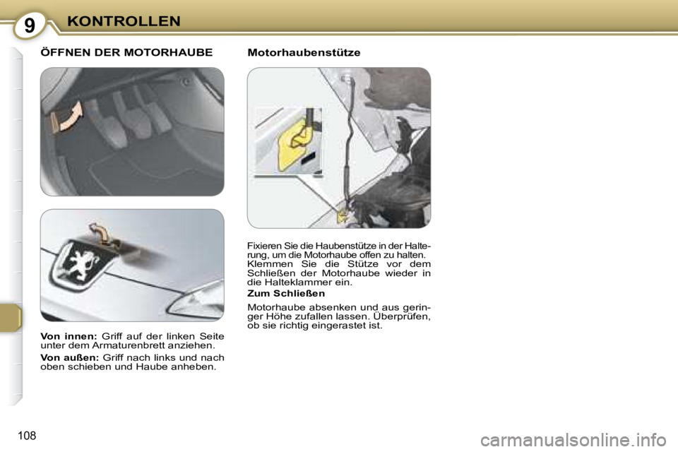 Peugeot 407 2008  Betriebsanleitung (in German) 9KONTROLLEN
108
  Motorhaubenstütze   ÖFFNEN DER MOTORHAUBE 
  Zum Schließen   
 Motorhaube absenken und aus gerin- 
ger Höhe zufallen lassen. Überprüfen, 
ob sie richtig eingerastet ist.   
  
