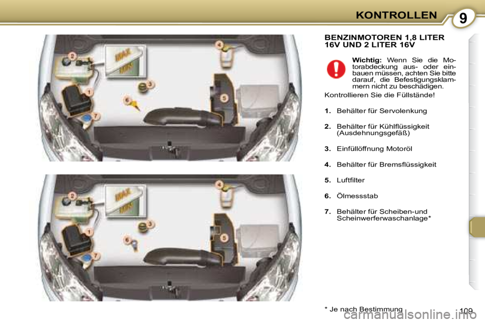 Peugeot 407 2008  Betriebsanleitung (in German) 9KONTROLLEN
109
 BENZINMOTOREN 1,8 LITER 16V UND 2 LITER 16V 
  *   Je nach Bestimmung      
Wichtig:    Wenn  Sie  die  Mo-
torabdeckung  aus-  oder  ein- 
bauen müssen, achten Sie bitte 
darauf,  d
