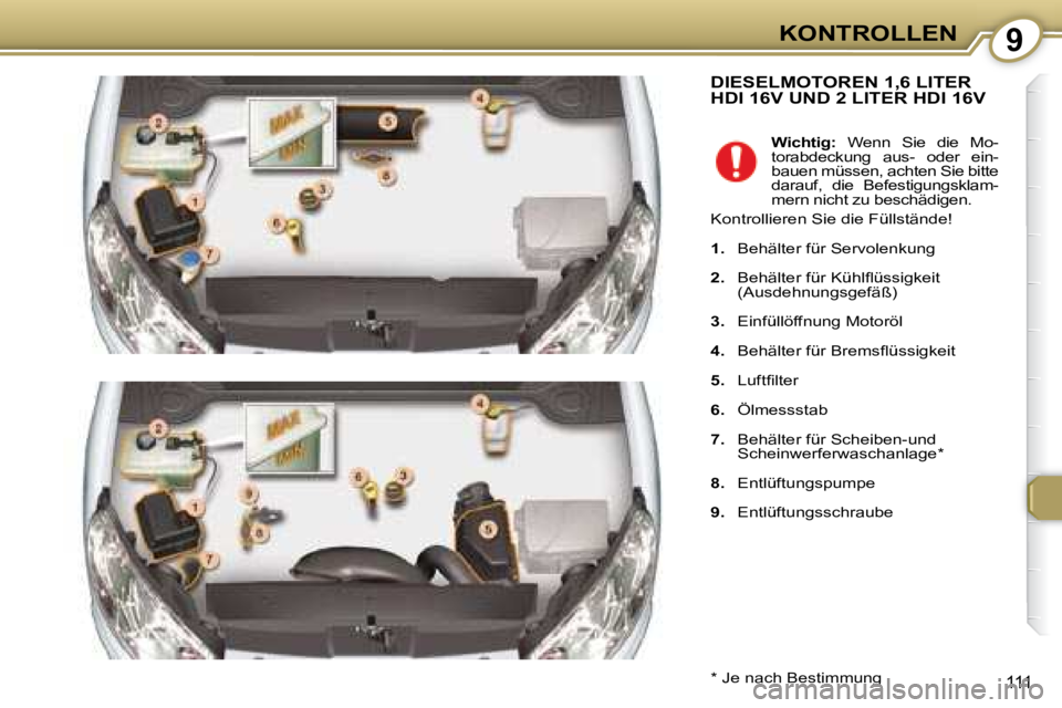 Peugeot 407 2008  Betriebsanleitung (in German) 9KONTROLLEN
111
 DIESELMOTOREN 1,6 LITER HDI 16V UND 2 LITER HDI 16V 
  *   Je nach Bestimmung     
Wichtig:    Wenn  Sie  die  Mo-
torabdeckung  aus-  oder  ein- 
bauen müssen, achten Sie bitte 
dar