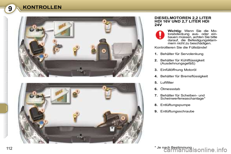 Peugeot 407 2008  Betriebsanleitung (in German) 9KONTROLLEN
112
 DIESELMOTOREN 2,2 LITER HDI 16V UND 2,7 LITER HDI 24V 
  *   Je nach Bestimmung      
Wichtig:    Wenn  Sie  die  Mo-
torabdeckung  aus-  oder  ein- 
bauen müssen, achten Sie bitte 
