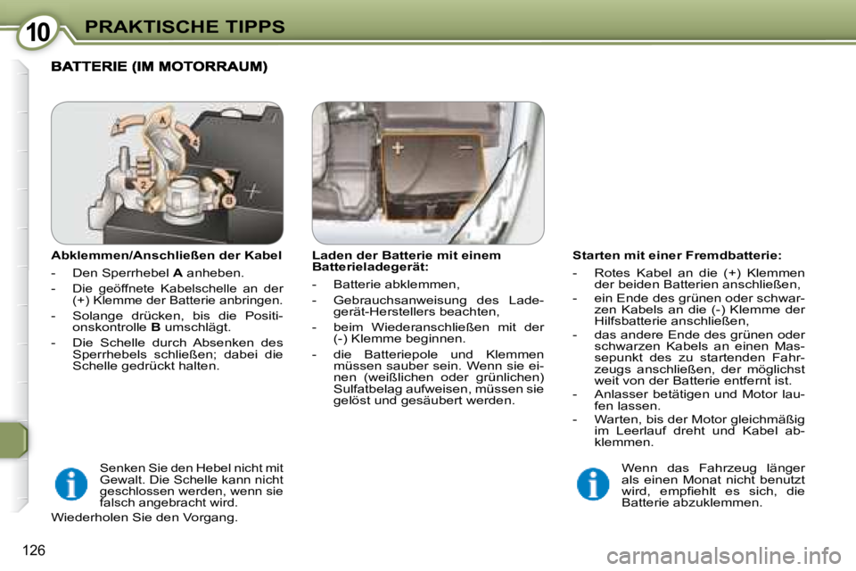Peugeot 407 2008  Betriebsanleitung (in German) 1010PRAKTISCHE TIPPS
126
  Starten mit einer Fremdbatterie:  
   -   Rotes  Kabel  an  die  (+)  Klemmen der beiden Batterien anschließen,  
  -   ein Ende des grünen oder schwar- zen  Kabels  an  d