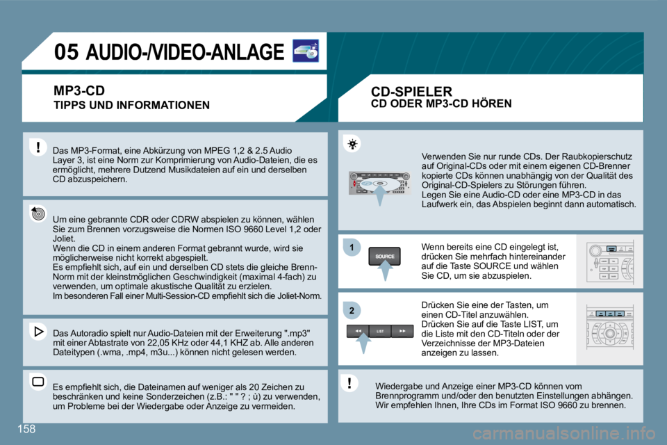 Peugeot 407 2008  Betriebsanleitung (in German) 11
22
05
158
         AUDIO-/VIDEO-ANLAGE 
  TIPPS UND INFORMATIONEN 
 Das MP3-Format, eine Abkürzung von MPEG 1,2 & 2.5 Audio Layer 3, ist eine Norm zur Komprimierung von Audio-Dateien, die es ermö