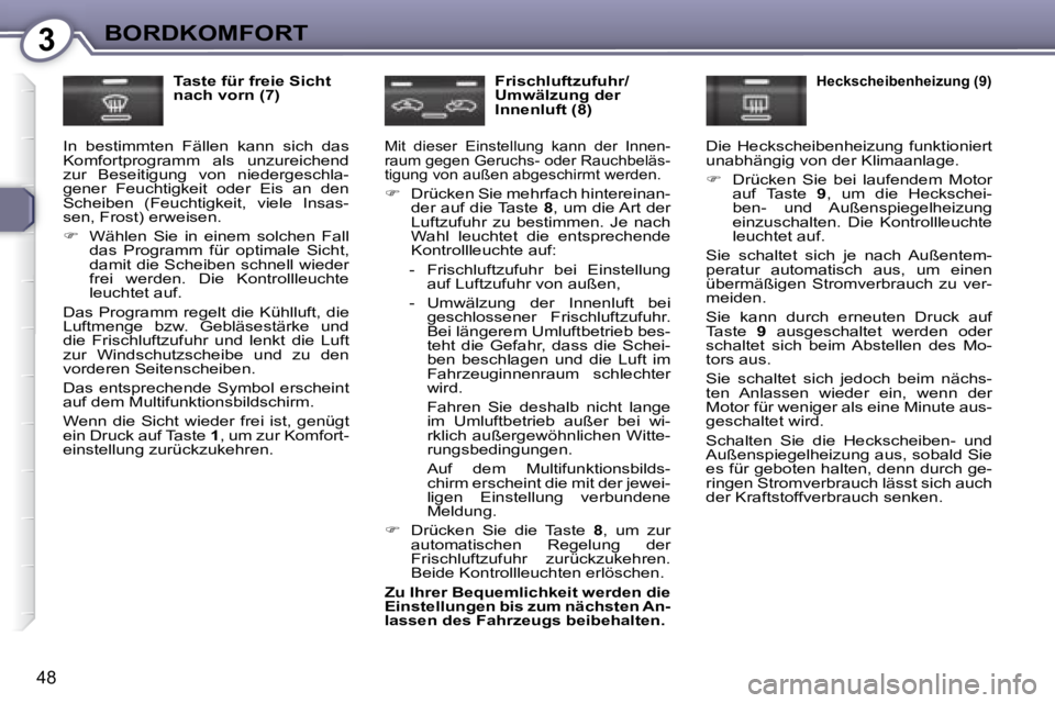 Peugeot 407 2008  Betriebsanleitung (in German) 3BORDKOMFORT
48
  Taste für freie Sicht  
nach vorn (7) 
 In  bestimmten  Fällen  kann  sich  das 
Komfortprogramm  als  unzureichend 
zur  Beseitigung  von  niedergeschla-
gener  Feuchtigkeit  oder