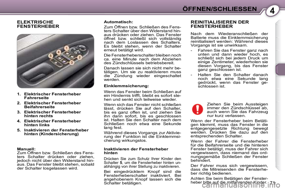 Peugeot 407 2008  Betriebsanleitung (in German) 4ÖFFNEN/SCHLIESSEN
71
 ELEKTRISCHE FENSTERHEBER   
Automatisch:    
 Zum Öffnen bzw. Schließen des Fens- 
ters Schalter über den Widerstand hin-
aus drücken oder ziehen. Das Fenster 
öffnet  bzw