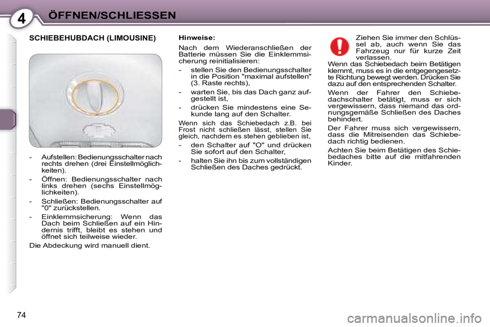 Peugeot 407 2008  Betriebsanleitung (in German) 4ÖFFNEN/SCHLIESSEN
74
  Hinweise:   
 Nach  dem  Wiederanschließen  der  
Batterie  müssen  Sie  die  Einklemmsi-
cherung reinitialisieren:  
   -   stellen Sie den Bedienungsschalter in die Positi