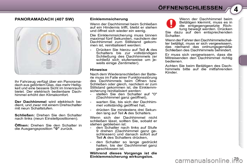 Peugeot 407 2008  Betriebsanleitung (in German) 4ÖFFNEN/SCHLIESSEN
75
  Einklemmsicherung 
 Wenn der Dachhimmel beim Schließen  
auf  ein  Hindernis  trifft,  bleibt  er  stehen 
und öffnet sich wieder ein wenig.  
 Die  Einklemmsicherung  muss 