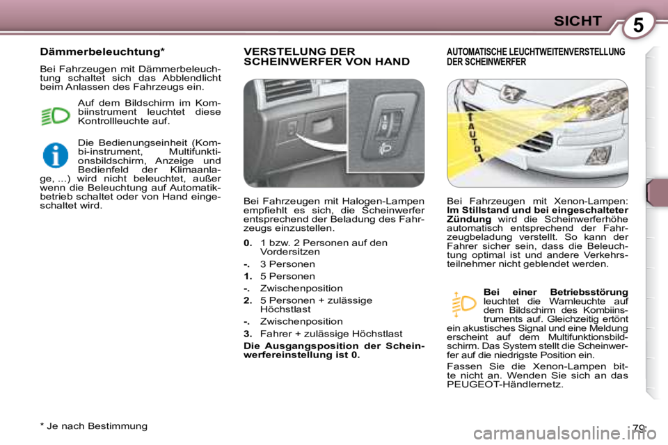 Peugeot 407 2008  Betriebsanleitung (in German) 5SICHT
79
 VERSTELUNG DER SCHEINWERFER VON HAND  AUTOMATISCHE LEUCHTWEITENVERSTELLUNG DER SCHEINWERFER 
  
Bei  einer  Betriebsstörung   
leuchtet  die  Warnleuchte  auf  
dem  Bildschirm  des  Kombi