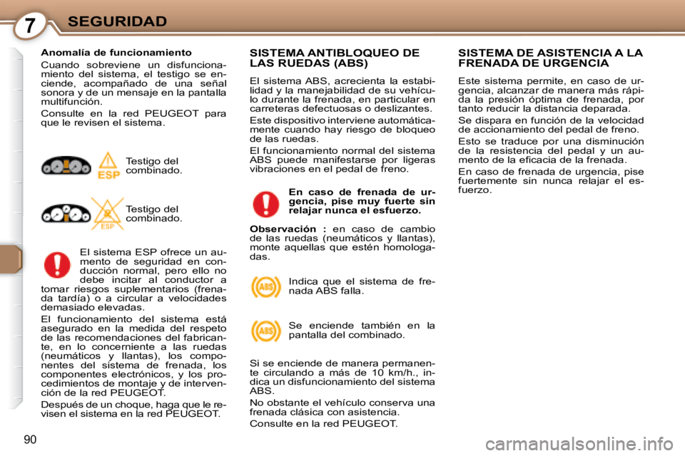 Peugeot 407 2008  Manual del propietario (in Spanish) 7SEGURIDAD
90
  Anomalía de funcionamiento  
 Cuando  sobreviene  un  disfunciona- 
miento  del  sistema,  el  testigo  se  en-
ciende,  acompañado  de  una  señal 
sonora y de un mensaje en la pan