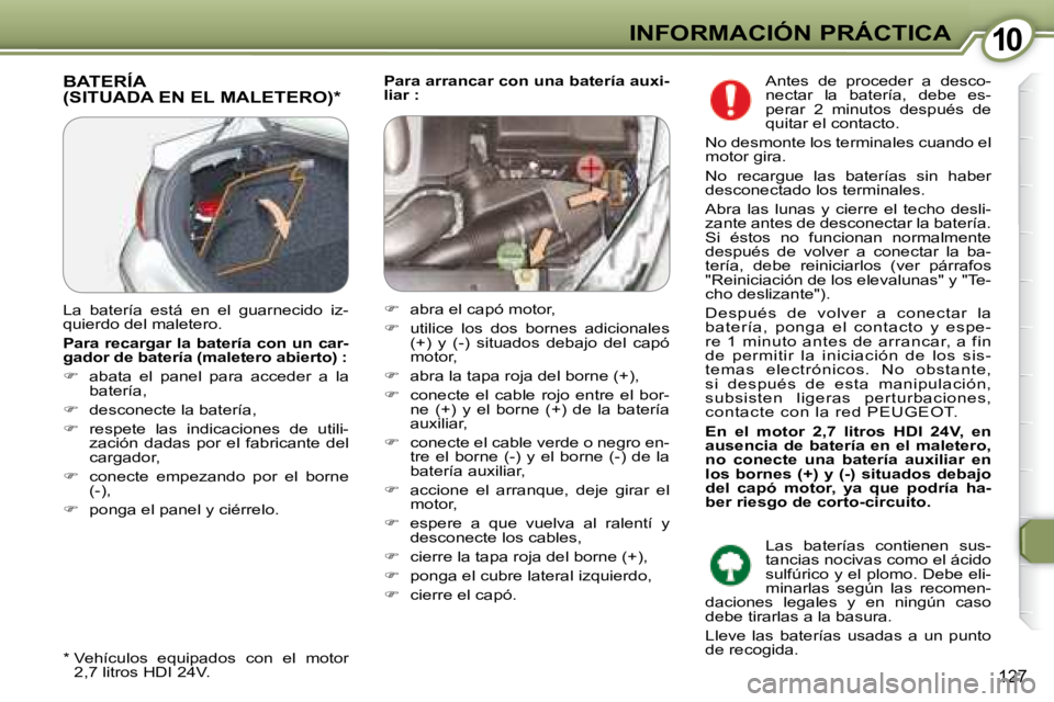 Peugeot 407 2008  Manual del propietario (in Spanish) 1010INFORMACIÓN PRÁCTICA
127
  
Para arrancar con una batería auxi- 
liar :    BATERÍA (SITUADA EN EL MALETERO) *  
  *    Vehículos  equipados  con  el  motor 
2,7 litros HDI 24V.  
 La  baterí