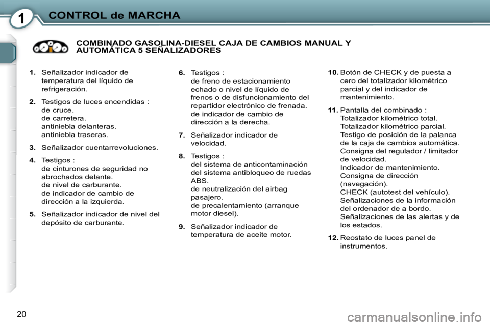 Peugeot 407 2008 Manual del propietario (in Spanish) 1CONTROL de MARCHA
20
1. Señalizador indicador de
temperatura del líquido de
refrigeración.
2. Testigos de luces encendidas :
de cruce.
de carretera.
antiniebla delanteras. Peugeot 407 2008 Manual del propietario (in Spanish) 1CONTROL de MARCHA
20
1. Señalizador indicador de
temperatura del líquido de
refrigeración.
2. Testigos de luces encendidas :
de cruce.
de carretera.
antiniebla delanteras.