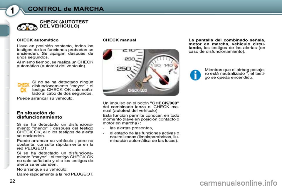 Peugeot 407 2008 Manual del propietario (in Spanish) 1CONTROL de MARCHA
22
CHECK (AUTOTEST DEL VEHÍCULO) CHECK (AUTOTEST CHECK (AUT
En situación de
disfuncionamiento
Si se ha detectado un disfunciona-
miento "menor" : después del Peugeot 407 2008 Manual del propietario (in Spanish) 1CONTROL de MARCHA
22
CHECK (AUTOTEST DEL VEHÍCULO) CHECK (AUTOTEST CHECK (AUT
En situación de
disfuncionamiento
Si se ha detectado un disfunciona-
miento "menor" : después del