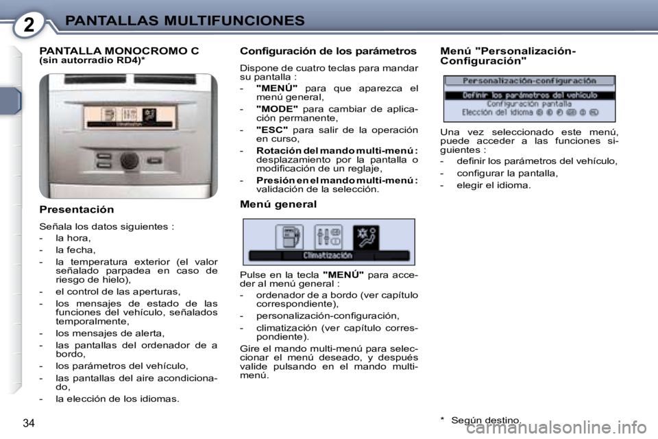 Peugeot 407 2008  Manual del propietario (in Spanish) 2PANTALLAS MULTIFUNCIONES
34
 PANTALLA MONOCROMO C   
(sin autorradio RD4) *    
  Presentación  
 Señala los datos siguientes :  
   -   la hora,  
  -   la fecha, 
  -   la  temperatura  exterior 