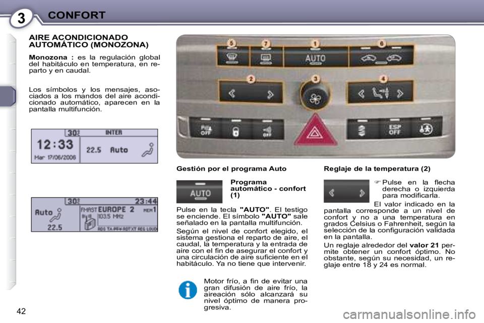 Peugeot 407 2008  Manual del propietario (in Spanish) 3CONFORT
42
 AIRE ACONDICIONADO AUTOMÁTICO (MONOZONA) 
  
Monozona  :    es  la  regulación  global 
del  habitáculo  en  temperatura,  en  re- 
parto y en caudal. 
  Gestión por el programa Auto 