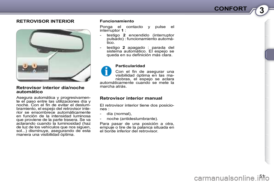 Peugeot 407 2008 Manual del propietario (in Spanish) 3CONFORT
51
RETROVISOR INTERIOR Funcionamiento
Ponga el contacto y pulse el
interruptor 1 :
- testigo 2 encendido (interruptor
pulsado) : funcionamiento automá-
tico.
Peugeot 407 2008 Manual del propietario (in Spanish) 3CONFORT
51
RETROVISOR INTERIOR Funcionamiento
Ponga el contacto y pulse el
interruptor 1 :
- testigo 2 encendido (interruptor
pulsado) : funcionamiento automá-
tico.