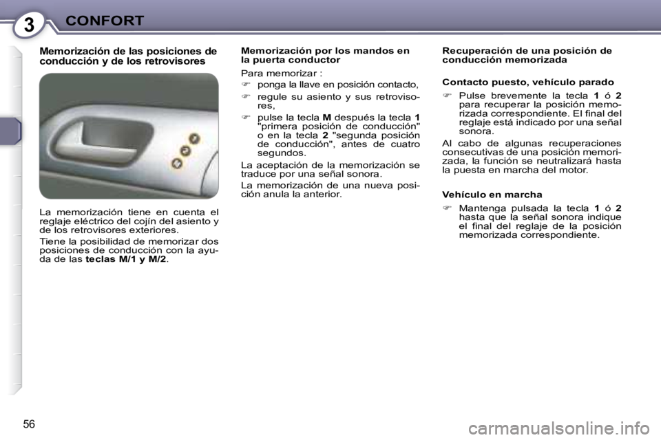 Peugeot 407 2008  Manual del propietario (in Spanish) 3CONFORT
56
  Memorización de las posiciones de  
conducción y de los retrovisores   Memorización por los mandos en  
la puerta conductor  
 Para memorizar :  
   
�    ponga la llave en posici