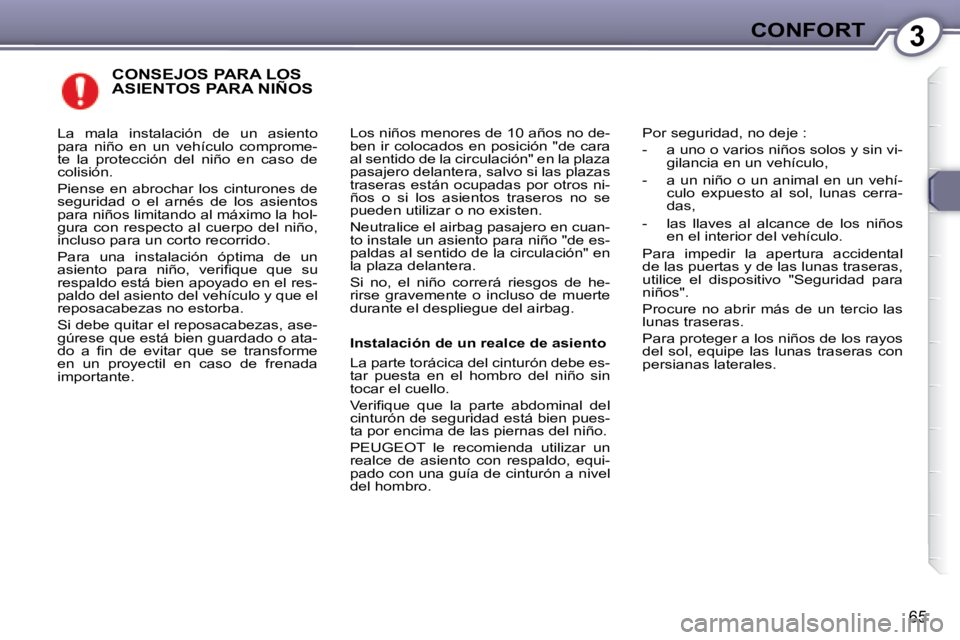 Peugeot 407 2008  Manual del propietario (in Spanish) 3CONFORT
65
 CONSEJOS PARA LOS ASIENTOS PARA NIÑOS 
 Los niños menores de 10 años no de- 
ben ir colocados en posición "de cara 
al sentido de la circulación" en la plaza 
pasajero delantera, sal