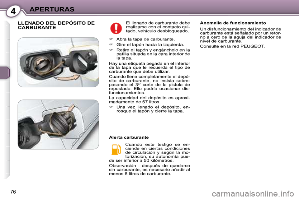 Peugeot 407 2008 Manual del propietario (in Spanish) 4APERTURAS
76
LLENADO DEL DEPÓSITO DE CARBURANTE El llenado de carburante debe
realizarse con el contacto qui-
tado, vehículo desbloqueado.
Cuando este testigo se en-
ciende en ciertas c Peugeot 407 2008 Manual del propietario (in Spanish) 4APERTURAS
76
LLENADO DEL DEPÓSITO DE CARBURANTE El llenado de carburante debe
realizarse con el contacto qui-
tado, vehículo desbloqueado.
Cuando este testigo se en-
ciende en ciertas c