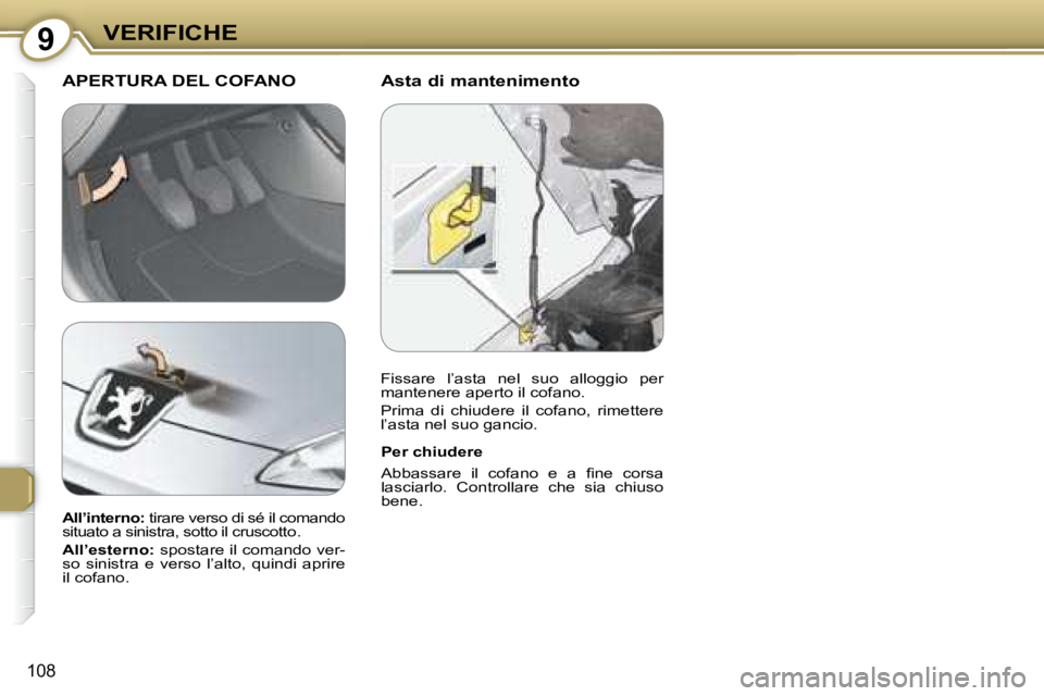 Peugeot 407 2008  Manuale del proprietario (in Italian) 9VERIFICHE
108
  Asta di mantenimento   APERTURA DEL COFANO
� � �P�e�r� �c�h�i�u�d�e�r�e�  
� �A�b�b�a�s�s�a�r�e�  �i�l�  �c�o�f�a�n�o�  �e�  �a�  �ﬁ� �n�e�  �c�o�r�s�a�  
lasciarlo.  Controllare  c