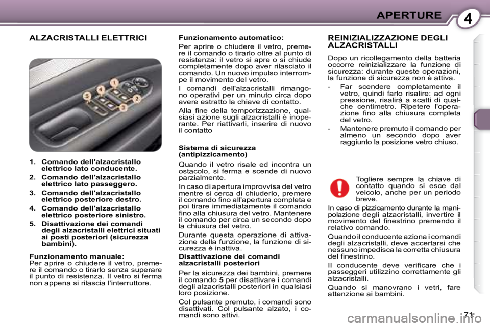 Peugeot 407 2008  Manuale del proprietario (in Italian) 4APERTURE
71
 ALZACRISTALLI ELETTRICI   
Funzionamento automatico:    
 Per  aprire  o  chiudere  il  vetro,  preme- 
re il comando o tirarlo oltre al punto di 
resistenza:  il  vetro  si  apre  o  si