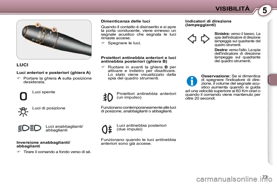 Peugeot 407 2008  Manuale del proprietario (in Italian) 5VISIBILITÀ
77
 LUCI  
  Dimenticanza delle luci  
 Quando il contatto è disinserito e si apre  
la  porta  conducente,  viene  emesso  un 
segnale  acustico  che  segnala  le  luci
rimaste accese. 