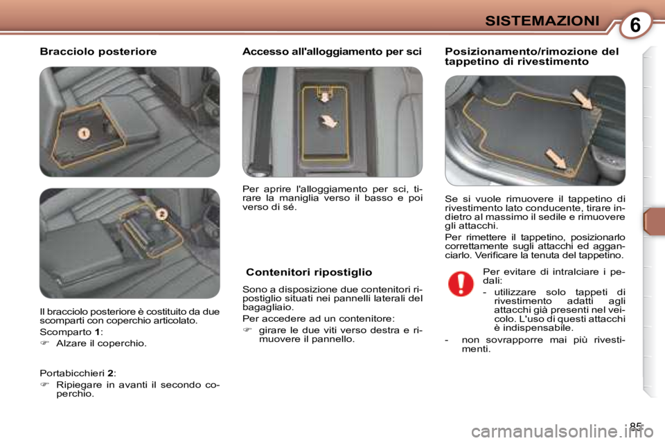 Peugeot 407 2008  Manuale del proprietario (in Italian) 6SISTEMAZIONI
85
  Bracciolo posteriore   Posizionamento/rimozione del  
tappetino di rivestimento 
   Contenitori ripostiglio  
 Sono a disposizione due contenitori ri- 
postiglio situati nei pannell