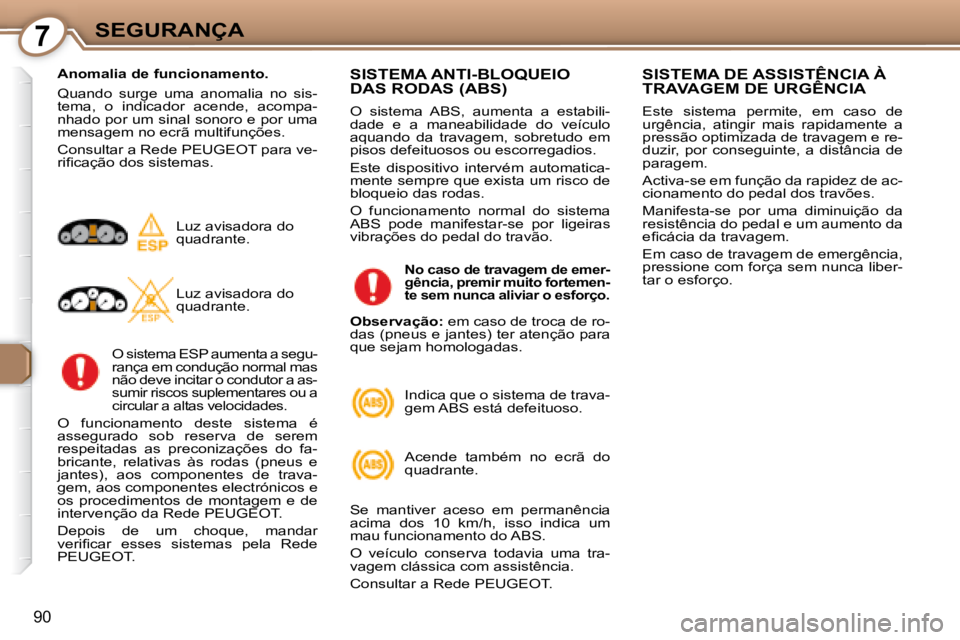 Peugeot 407 2008  Manual do proprietário (in Portuguese) 7SEGURANÇA
90
  Anomalia de funcionamento.  
 Quando  surge  uma  anomalia  no  sis- 
tema,  o  indicador  acende,  acompa-
nhado por um sinal sonoro e por uma 
mensagem no ecrã multifunções.  
  