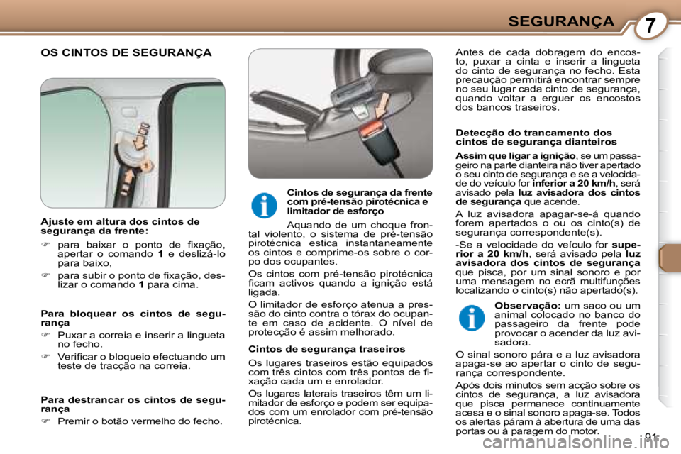 Peugeot 407 2008  Manual do proprietário (in Portuguese) 7SEGURANÇA
91
 OS CINTOS DE SEGURANÇA  
  Detecção do trancamento dos  
cintos de segurança dianteiros 
  
Assim que ligar a ignição  , se um passa-
geiro na parte dianteira não tiver apertado