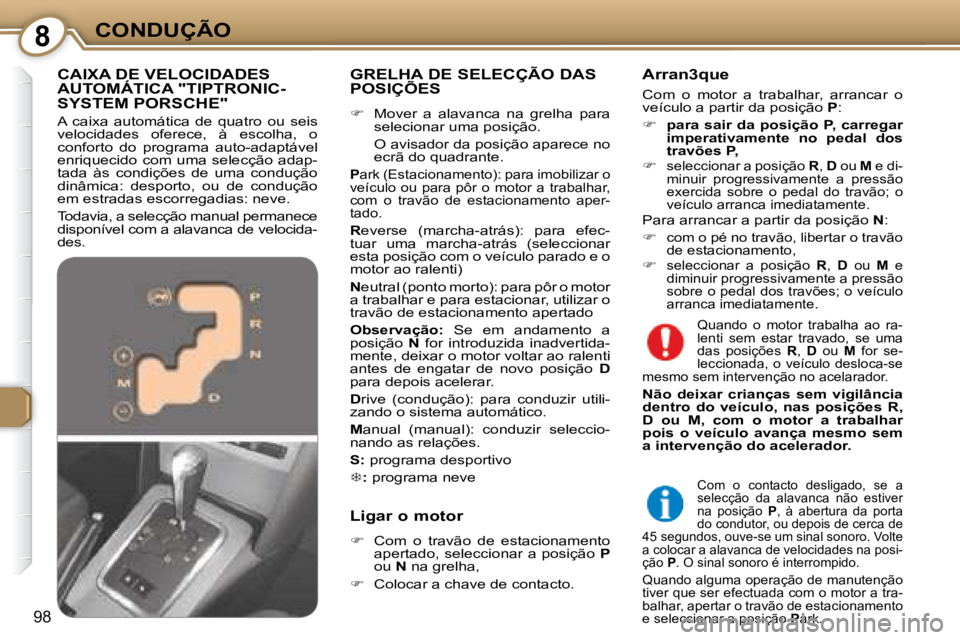 Peugeot 407 2008  Manual do proprietário (in Portuguese) 8CONDUÇÃO
98
  GRELHA DE SELECÇÃO DAS  
POSIÇÕES  
   
�    Mover  a  alavanca  na  grelha  para 
selecionar uma posição.  
  O avisador da posição aparece no  ecrã do quadrante.   
  
P