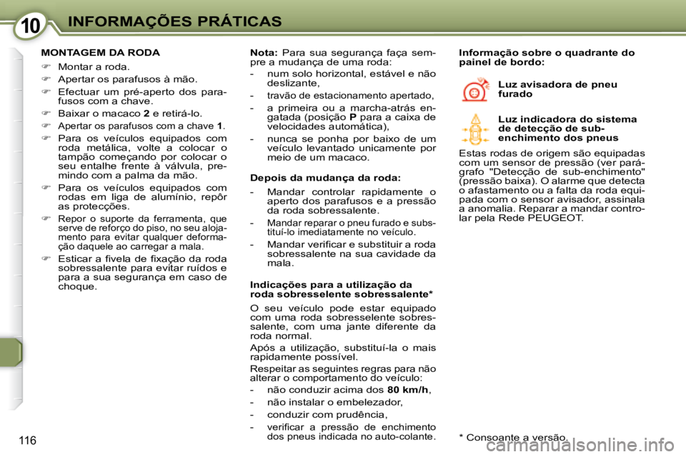 Peugeot 407 2008  Manual do proprietário (in Portuguese) 1010INFORMAÇÕES PRÁTICAS
116
  MONTAGEM DA RODA  
   
�    Montar a roda.  
  
�    Apertar os parafusos à mão.  
  
�    Efectuar  um  pré-aperto  dos  para-
fusos com a chave.  
  
�