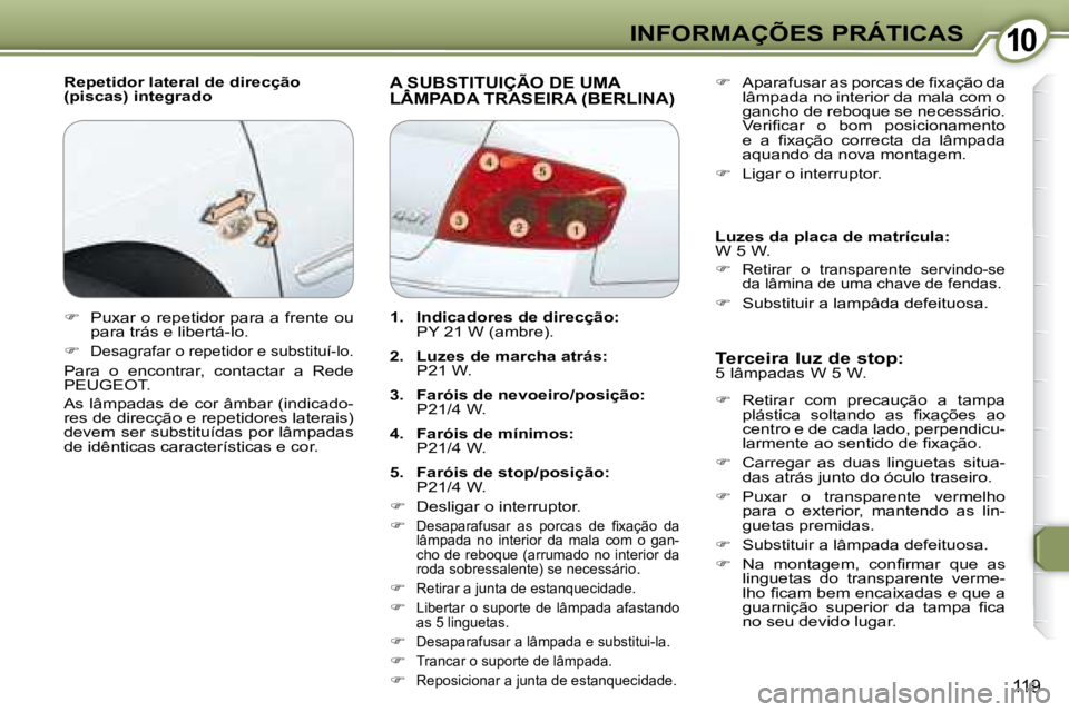 Peugeot 407 2008  Manual do proprietário (in Portuguese) 1010INFORMAÇÕES PRÁTICAS
119
  Repetidor lateral de direcção  
(piscas) integrado  A SUBSTITUIÇÃO DE UMA LÂMPADA TRASEIRA (BERLINA)  A SUBSTITUIÇÃO DE UMA  A SUBSTITUIÇÃO DE UMA
  Terceira