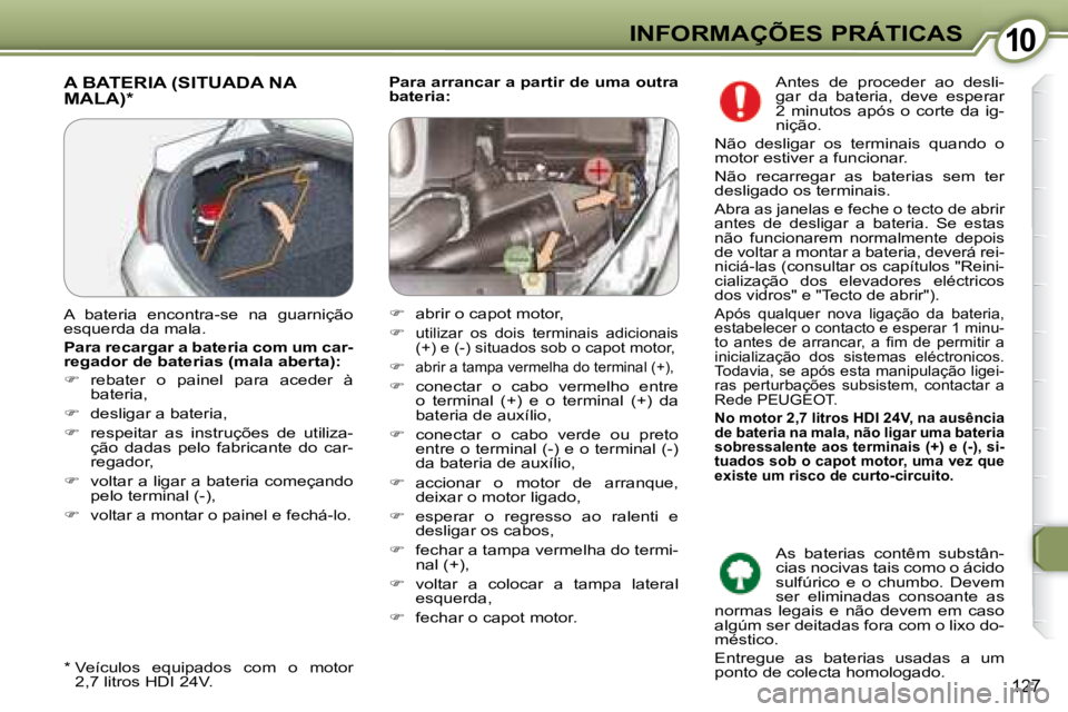Peugeot 407 2008  Manual do proprietário (in Portuguese) 1010INFORMAÇÕES PRÁTICAS
127
  
Para arrancar a partir de uma outra  
bateria:    A BATERIA (SITUADA NA MALA) *  
  *    Veículos  equipados  com  o  motor 
2,7 litros HDI 24V.  
 A  bateria  enco