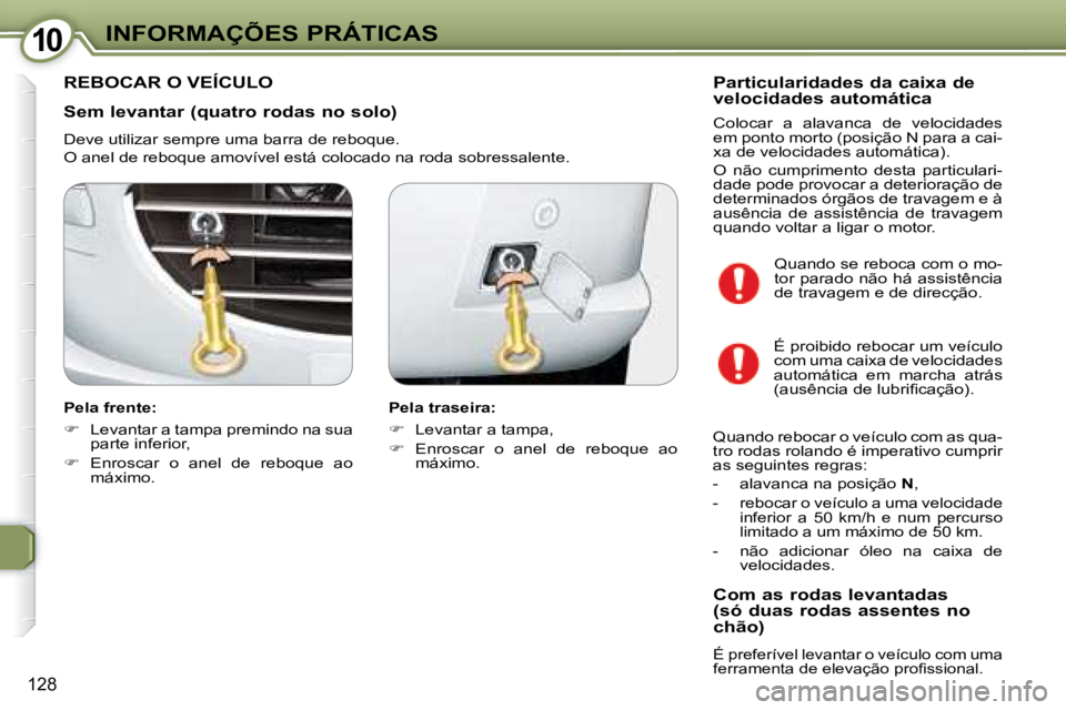 Peugeot 407 2008  Manual do proprietário (in Portuguese) 1010INFORMAÇÕES PRÁTICAS
128
  Sem levantar (quatro rodas no solo)  
 Deve utilizar sempre uma barra de reboque.  
 O anel de reboque amovível está colocado na roda sobressalente.  
  Pela frente