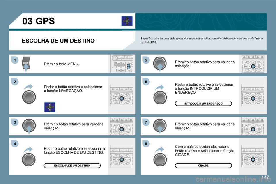 Peugeot 407 2008  Manual do proprietário (in Portuguese) 11
22
33
55
77
44
66
88
147
  ESCOLHA DE UM DESTINO   Sugestão: para ter uma vista global dos menus à escolha, consulte "Arborescências dos ecrãs" neste capítulo RT4. 
 Premir a tecla MENU. 
 Rod