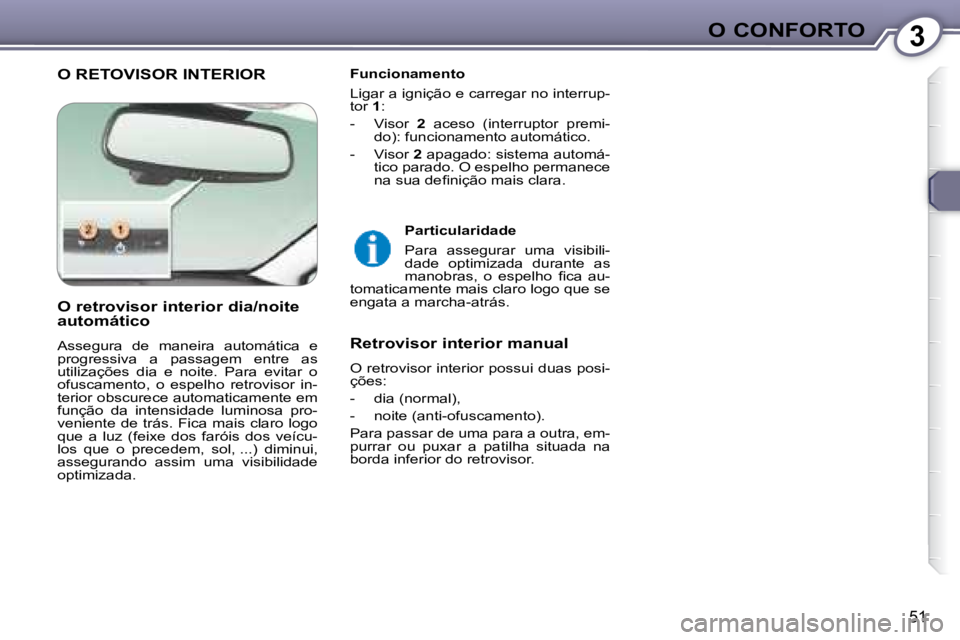 Peugeot 407 2008 Manual do proprietário (in Portuguese) 3O CONFORTO
51
O RETOVISOR INTERIOR Funcionamento
Ligar a ignição e carregar no interrup-
tor 1 :
- Visor 2 aceso (interruptor premi-
do): funcionamento automático.
- Vis Peugeot 407 2008 Manual do proprietário (in Portuguese) 3O CONFORTO
51
O RETOVISOR INTERIOR Funcionamento
Ligar a ignição e carregar no interrup-
tor 1 :
- Visor 2 aceso (interruptor premi-
do): funcionamento automático.
- Vis