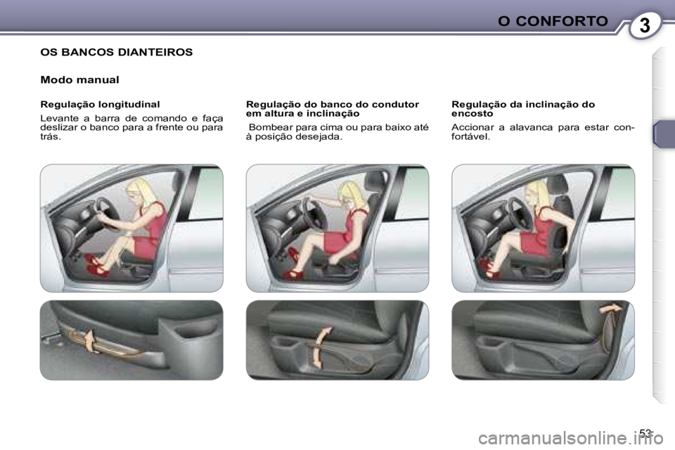 Peugeot 407 2008  Manual do proprietário (in Portuguese) 3O CONFORTO
53
 OS BANCOS DIANTEIROS 
  Modo manual  
  Regulação longitudinal  
 Levante  a  barra  de  comando  e  faça  
deslizar o banco para a frente ou para 
trás.    Regulação do banco do