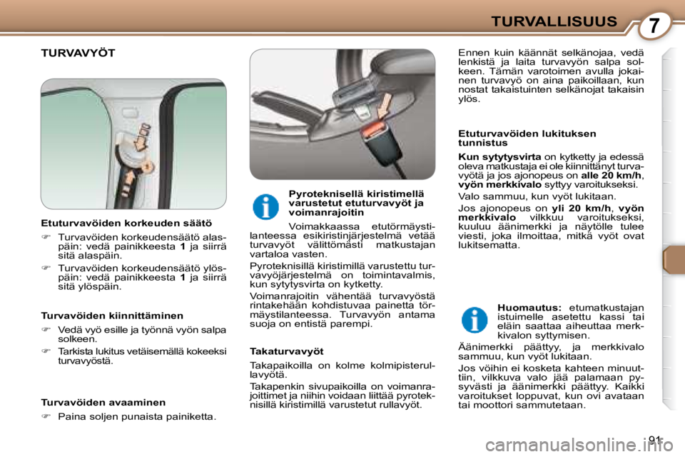Peugeot 407 2008  Omistajan käsikirja (in Finnish) 7TURVALLISUUS
91
 TURVAVYÖT  
  Etuturvavöiden lukituksen  
tunnistus  
  
Kun sytytysvirta   on kytketty ja edessä 
oleva matkustaja ei ole kiinnittänyt turva- 
vyötä ja jos ajonopeus on   alle