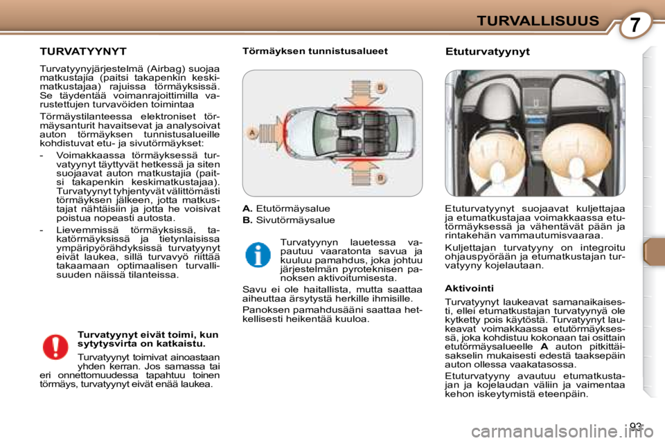 Peugeot 407 2008 Omistajan käsikirja (in Finnish) 7TURVALLISUUS
93
TURVATYYNYT
Turvatyynyjärjestelmä (Airbag) suojaa
matkustajia (paitsi takapenkin keski-
matkustajaa) rajuissa törmäyksissä.
Se täydentää voimanrajoittimilla va-
Peugeot 407 2008 Omistajan käsikirja (in Finnish) 7TURVALLISUUS
93
TURVATYYNYT
Turvatyynyjärjestelmä (Airbag) suojaa
matkustajia (paitsi takapenkin keski-
matkustajaa) rajuissa törmäyksissä.
Se täydentää voimanrajoittimilla va-